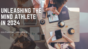 Unleashing The Mind Athlete In 2024: Cultivating Resilience, Mental Health, And Community For Success Amid Global Chaos
